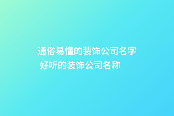 通俗易懂的装饰公司名字 好听的装饰公司名称-第1张-公司起名-玄机派